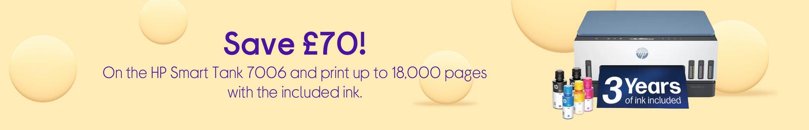 Save £70!On the HP Smart Tank 7006 and print up to 18,000 pages