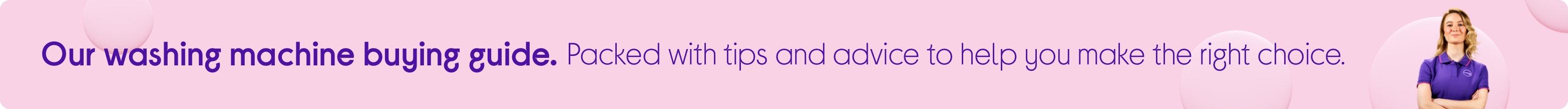 Our washing machine buying guide. Packed with tips and advice to help you make the right choice.