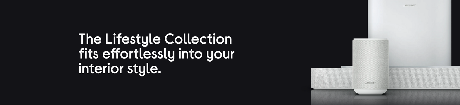 The Lifestyle Collection fits effortlessly into your interior style.