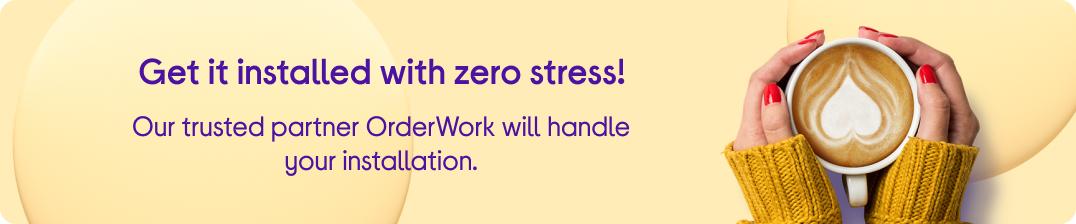 Get it installed with zero stress! 