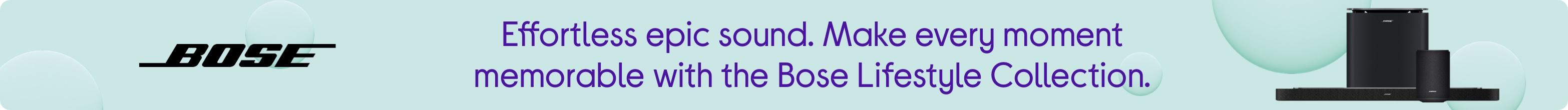 Effortless epic sound. Make every moment memorable with the Bose Lifestyle Collection.