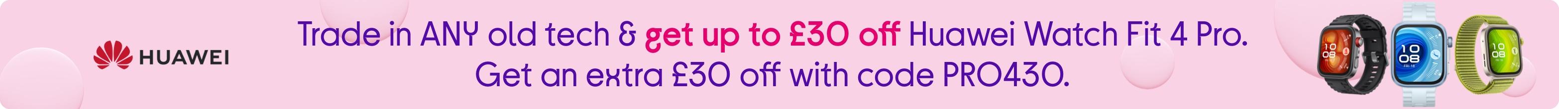 Trade in ANY old tech & Get £30 off Huawei Watch Fit 4 Pro. Get an extra £30 off with code PRO430.