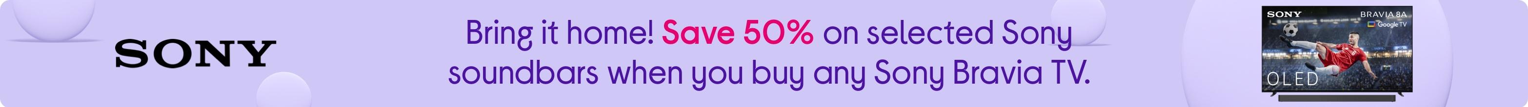 Bring it home! Save 50% on selected Sony soundbars when you buy any Sony Bravia TV.