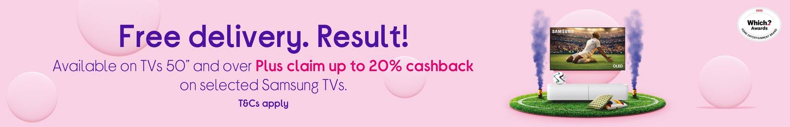 Available on TVs 50”+ Claim up to 20% cashback on selected Samsung TVs, too.