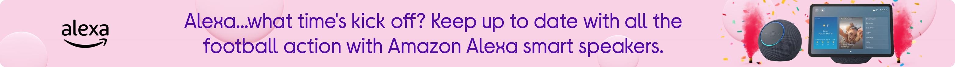 Alexa...what time's kick off? Keep up to date with all the football action with Amazon Alexa smart speakers.