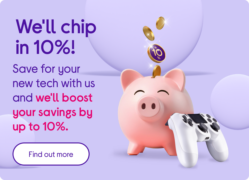 We'll chip in 10%! Save for your new tech with us and we'll boost your savings by up to 10%.