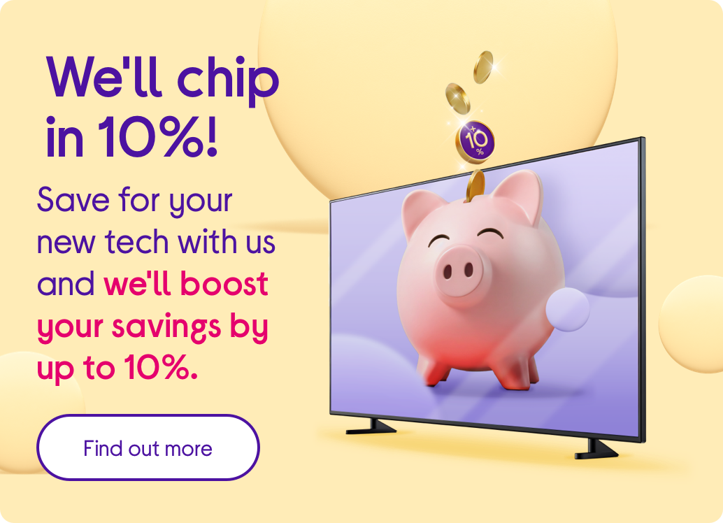 We'll chip in 10%! Save for your new tech with us and we'll boost your savings by up to 10%.