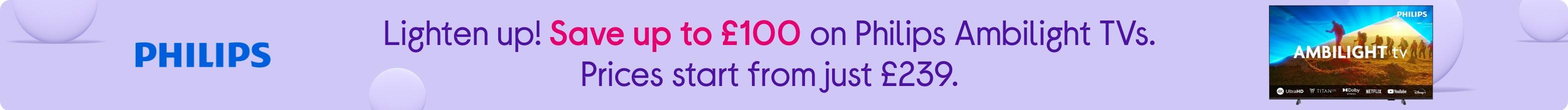 Lighten up! Save up to £100 on Philips Ambilight TVs. Prices start from just £239.