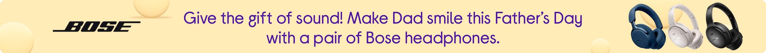 Give the gift of sound! Make Dad smile this Father’s Day with a pair of Bose headphones.