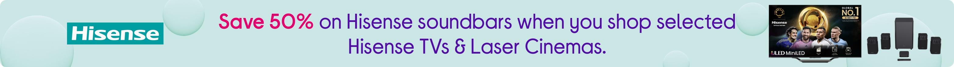 Save 50% on Hisense soundbars when you shop selected Hisense TVs & Laser Cinemas.