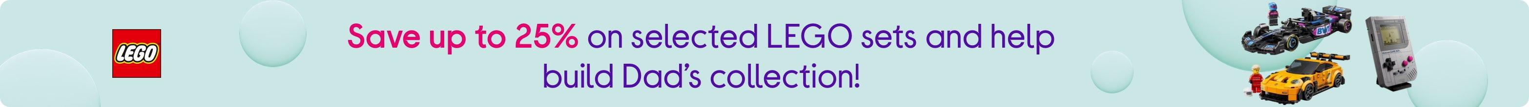Save up to 25% on selected LEGO sets and help build Dad’s collection!