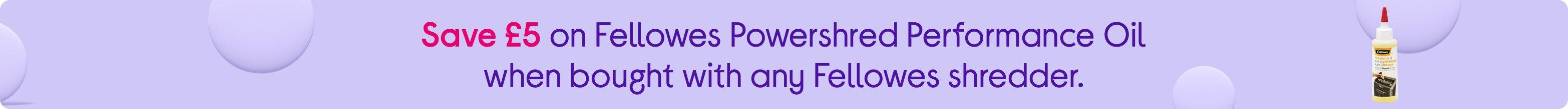 Save £5 on Fellowes Powershred Performance Oil when bought with any Fellowes shredder.