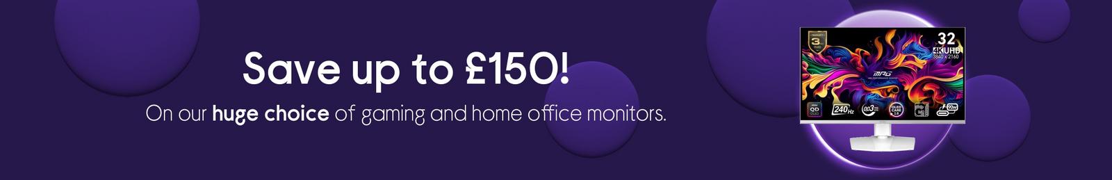 Save up to £150! On our huge choice of gaming and home office monitors.