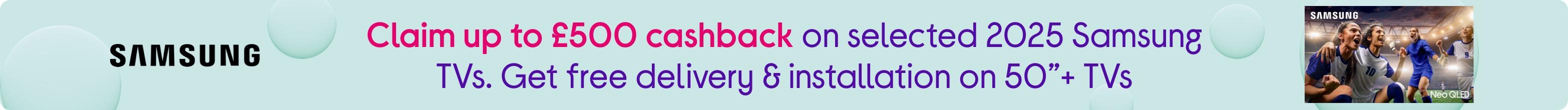Claim up to £500 cashback on selected 2025 Samsung TVs. Get free delivery & installation on 50”+ TVs