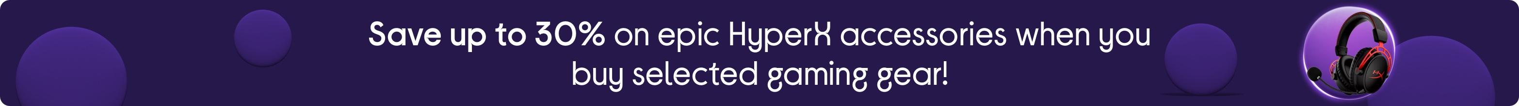 Save up to 30% on epic HyperX accessories when you buy selected gaming gear!
