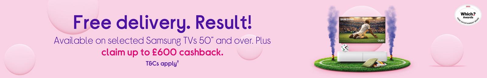 Samsung TVs 50” and over. Plus claim up to £600 cashback. T&Cs apply.
