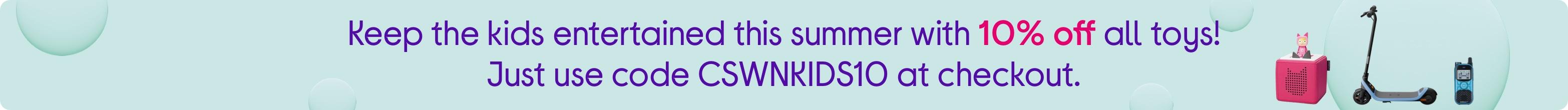 Keep the kids entertained this summer with 10% off all toys! Just use code CSWNKIDS10 at checkout.