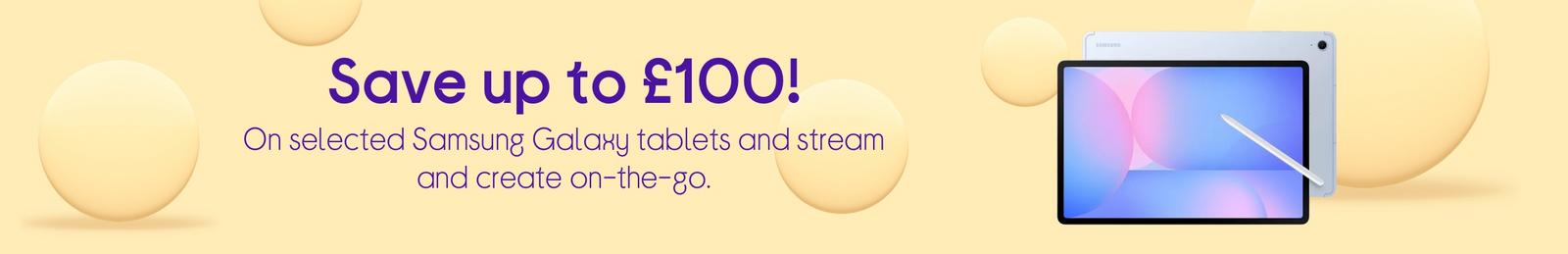 Save up to £100 on selected Samsung Galaxy tablets.