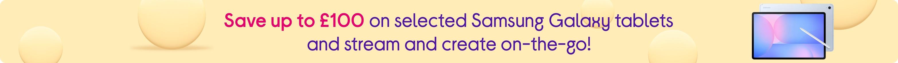 Save up to £100 on selected Samsung Galaxy tablets and stream and create on-the-go!