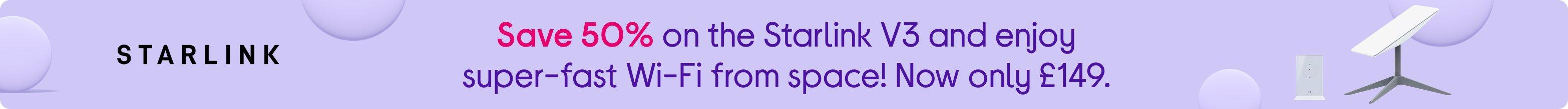 Save 50% on the Starlink V3 and enjoy super-fast Wi-Fi from space! Now only £149.