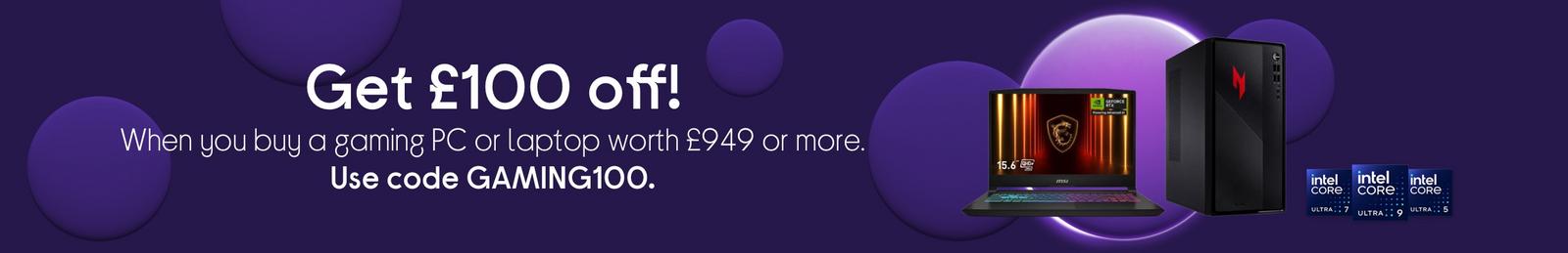 Get £100 off!  When you buy a gaming PC or laptop worth £949 or more.