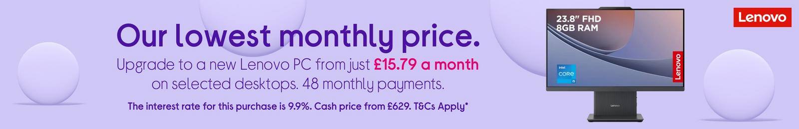 Upgrade to a new Lenovo PC from just £15.79 a month on selected desktops. 48 monthly payments.