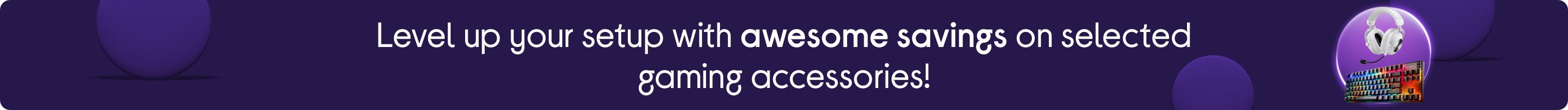 Level up your setup with awesome savings on selected gaming accessories!