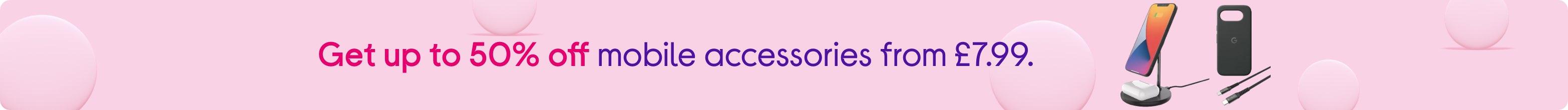 Get up to 50% off mobile accessories from £7.99.