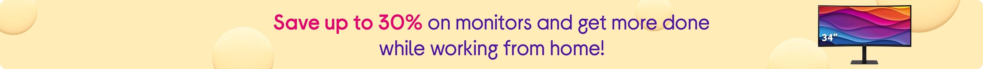 Save up to 30% on monitors and get more done while working from home!