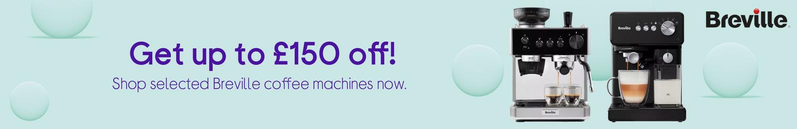 Get up to £150 off!  Shop selected Breville coffee machines now.