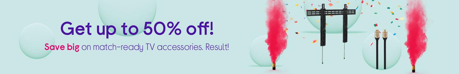 Get up to 50% off match-ready TV accessories. Result!