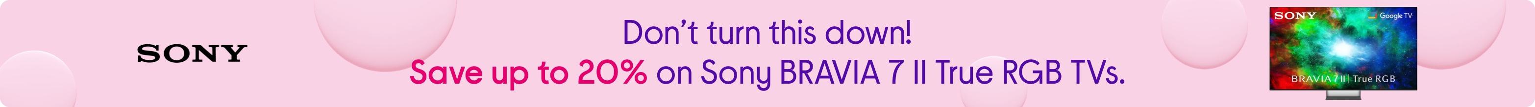 Don’t turn this down! Save up to 20% on Sony BRAVIA 7 II True RGB TVs.