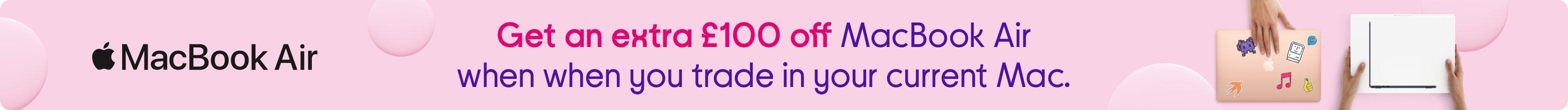 Get an extra £100 off MacBook Air when you trade in your current Mac.