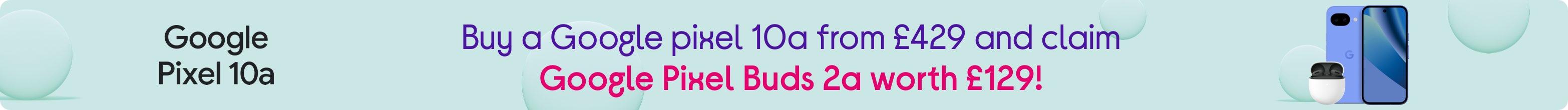Buy a Google pixel 10a from £429 and claim Google Pixel Buds 2a worth £129!