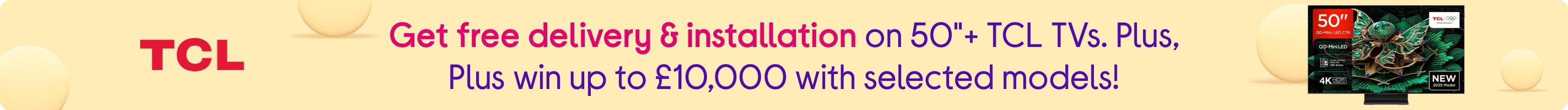 Get free delivery & installation on 50"+ TCL TVs. Plus, Plus win up to £1000 with selected models!