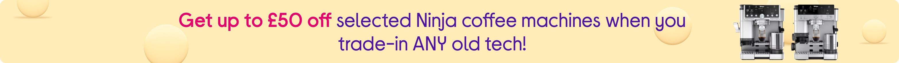 Get up to £50 off selected Ninja coffee machines when you trade-in ANY old tech!