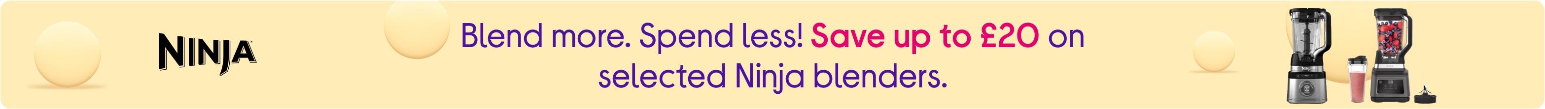 Blend more. Spend less! Save up to £20 on selected Ninja blenders