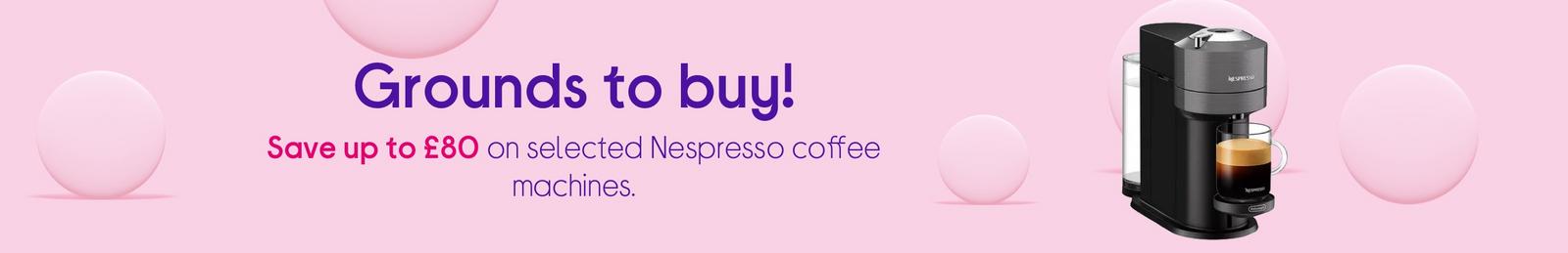 Grounds to buy!  Save up to £80 on selected Nespresso coffee machines.