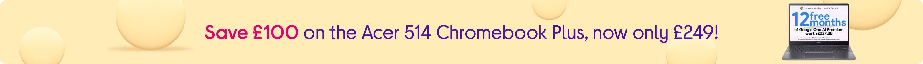 Save £100 on the Acer 514 Chromebook Plus, now only £249!