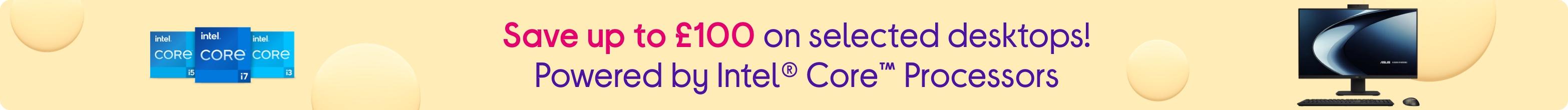 Save up to £100 on selected desktops! Powered by Intel® Core™ processors!