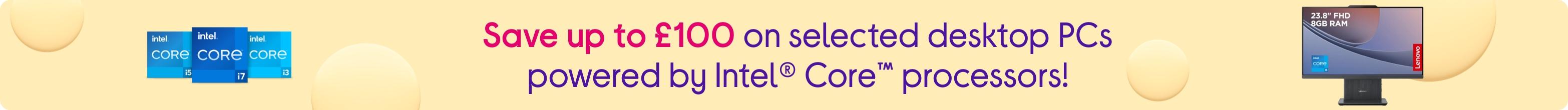 Save up to £100 on selected desktop PCs powered by Intel® Core™ processors!