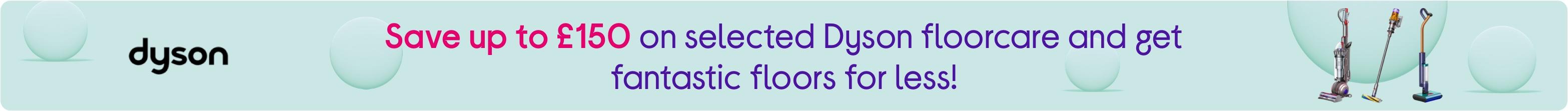 Save up to £150 on selected Dyson floorcare and get fantastic floors for less!