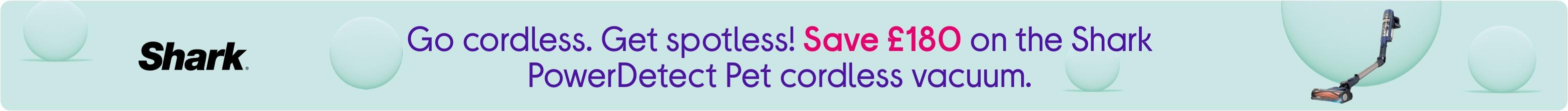 Go cordless. Get spotless! Save £180 on the Shark PowerDetect Pet cordless vacuum.
