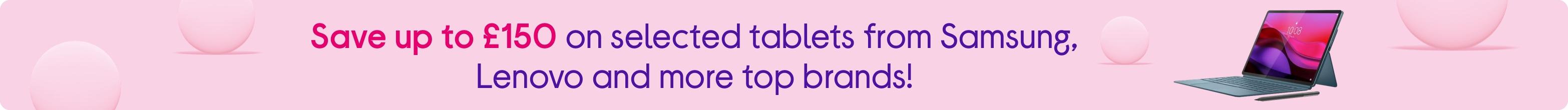 Save up to £150 on selected tablets from Samsung, Lenovo and more top brands!