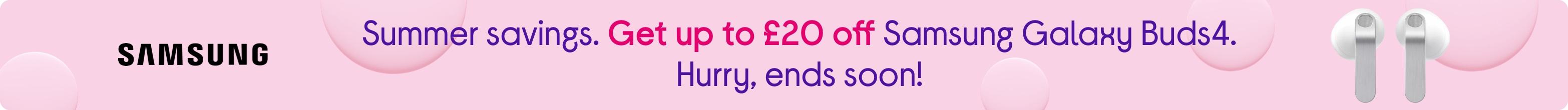 Summer savings. Get up to £20 off Samsung Galaxy Buds4. Hurry, ends soon!