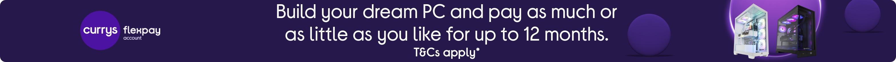 Build your dream PC and pay as much or as little as you like for up to 12 months. T&Cs apply*.