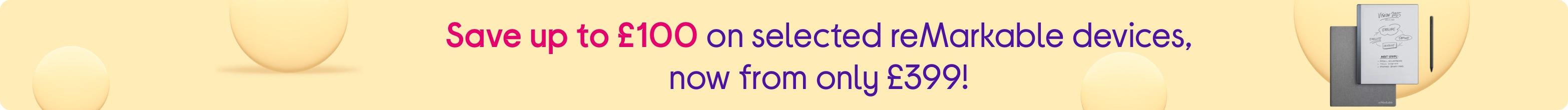Save up to £100 on selected reMarkable devices, now from only £399!
