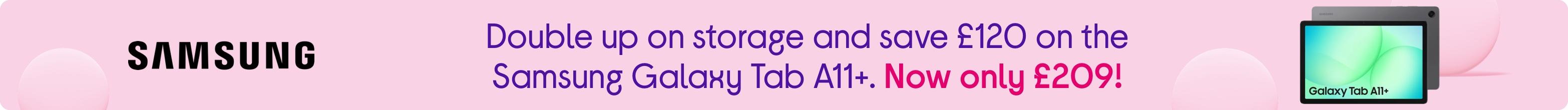 Save £120 on the Samsung Galaxy Tab A11+, now only £209!