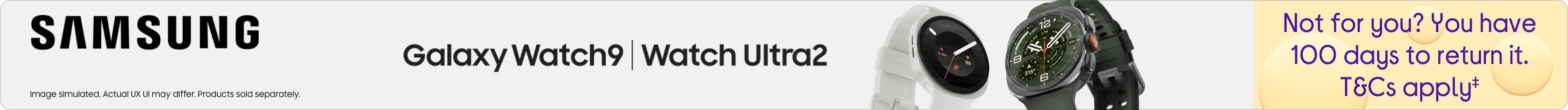 Samsung Galaxy Watch9| watch Ultra2 Not for you? You have 100 days to return it. T&Cs apply
