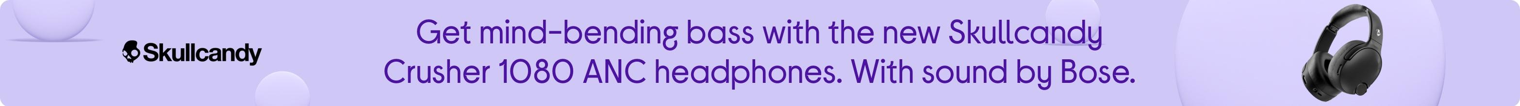 Get mind-bending bass with the new Skullcandy Crusher 1080 ANC headphones. With sound by Bose.